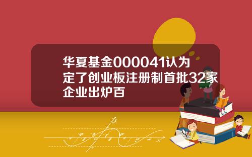 华夏基金000041认为定了创业板注册制首批32家企业出炉百