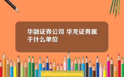 华融证券公司 华龙证券属于什么单位