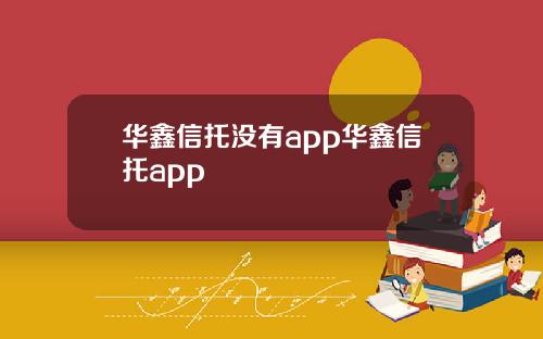 华鑫信托没有app华鑫信托app