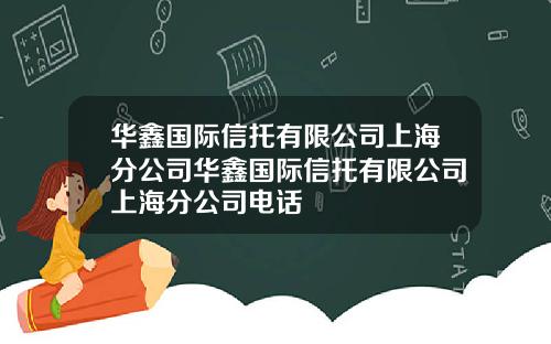 华鑫国际信托有限公司上海分公司华鑫国际信托有限公司上海分公司电话