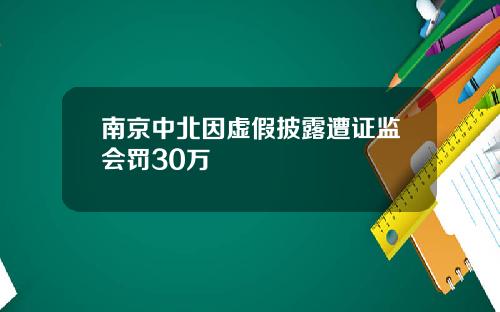 南京中北因虚假披露遭证监会罚30万