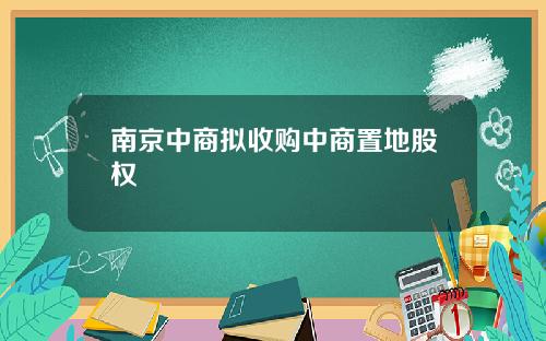 南京中商拟收购中商置地股权