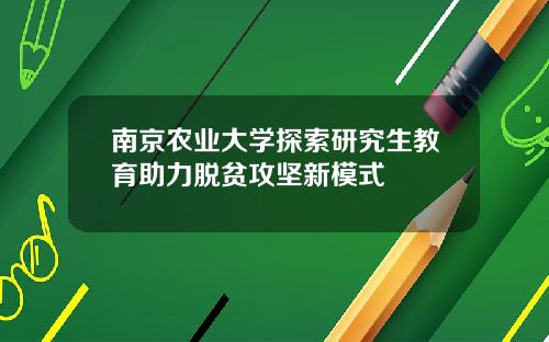 南京农业大学探索研究生教育助力脱贫攻坚新模式