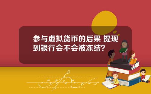 参与虚拟货币的后果 提现到银行会不会被冻结？