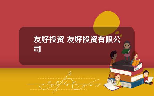 友好投资 友好投资有限公司