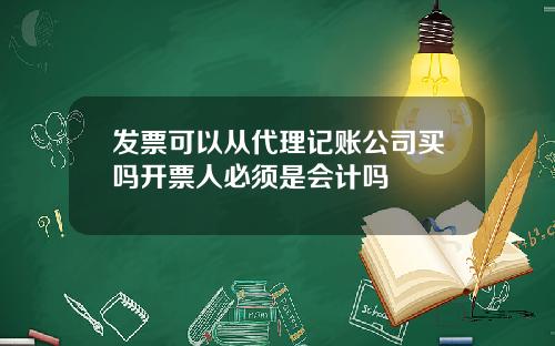 发票可以从代理记账公司买吗开票人必须是会计吗