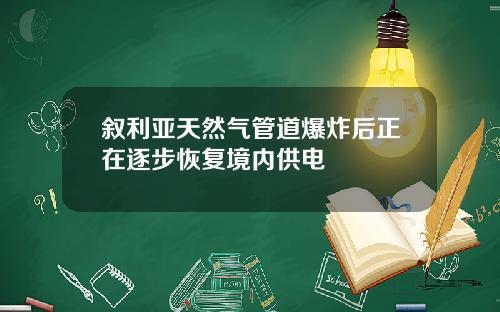叙利亚天然气管道爆炸后正在逐步恢复境内供电