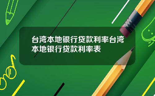 台湾本地银行贷款利率台湾本地银行贷款利率表