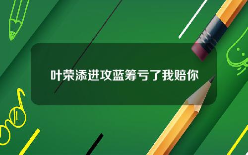 叶荣添进攻蓝筹亏了我赔你