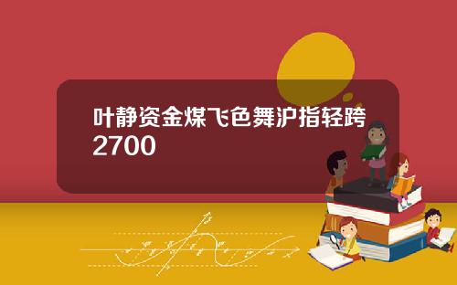 叶静资金煤飞色舞沪指轻跨2700
