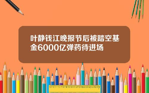 叶静钱江晚报节后被踏空基金6000亿弹药待进场