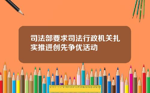 司法部要求司法行政机关扎实推进创先争优活动