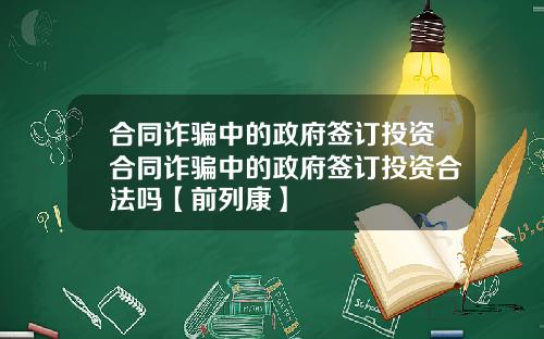 合同诈骗中的政府签订投资合同诈骗中的政府签订投资合法吗【前列康】