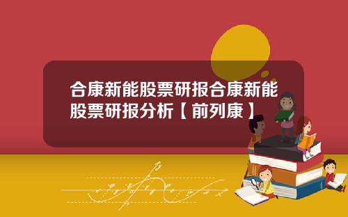 合康新能股票研报合康新能股票研报分析【前列康】