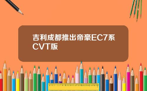 吉利成都推出帝豪EC7系CVT版