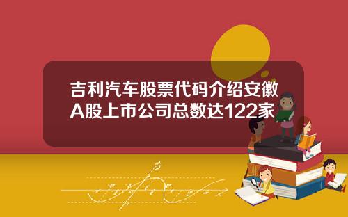 吉利汽车股票代码介绍安徽A股上市公司总数达122家