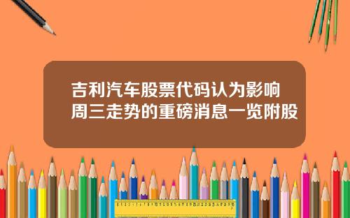 吉利汽车股票代码认为影响周三走势的重磅消息一览附股