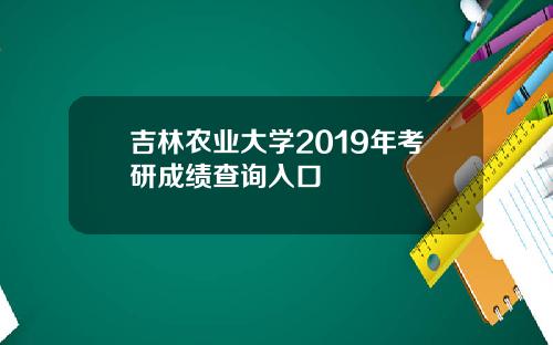 吉林农业大学2019年考研成绩查询入口