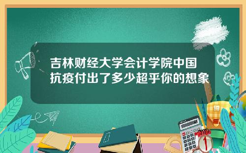 吉林财经大学会计学院中国抗疫付出了多少超乎你的想象