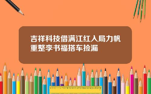 吉祥科技借满江红入局力帆重整李书福搭车捡漏