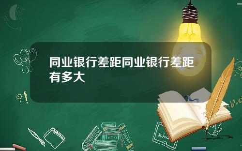 同业银行差距同业银行差距有多大