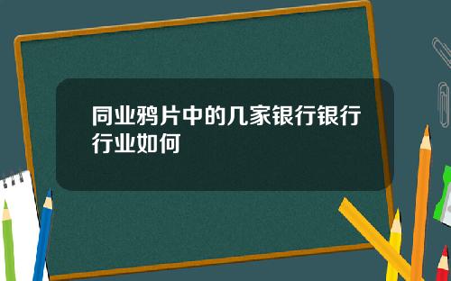 同业鸦片中的几家银行银行行业如何