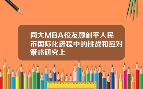 同大MBA校友顾剑平人民币国际化进程中的挑战和应对策略研究上