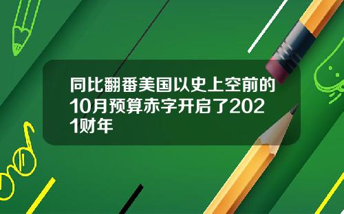 同比翻番美国以史上空前的10月预算赤字开启了2021财年