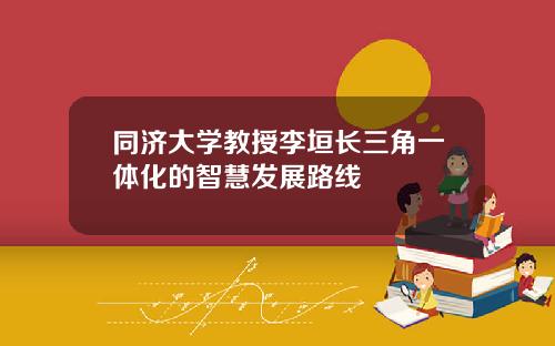 同济大学教授李垣长三角一体化的智慧发展路线