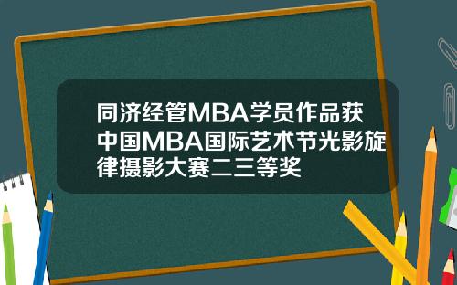 同济经管MBA学员作品获中国MBA国际艺术节光影旋律摄影大赛二三等奖