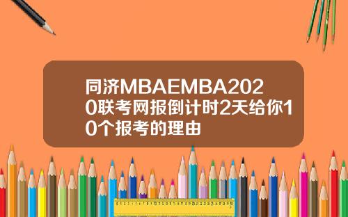 同济MBAEMBA2020联考网报倒计时2天给你10个报考的理由