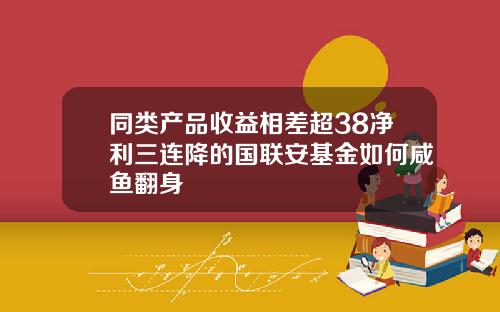 同类产品收益相差超38净利三连降的国联安基金如何咸鱼翻身