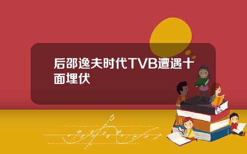 后邵逸夫时代TVB遭遇十面埋伏
