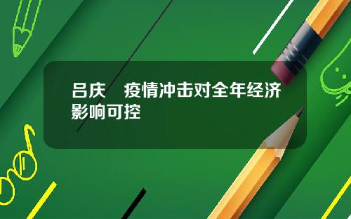 吕庆喆疫情冲击对全年经济影响可控