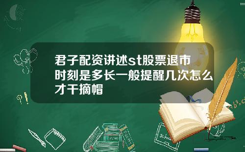 君子配资讲述st股票退市时刻是多长一般提醒几次怎么才干摘帽