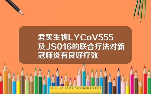 君实生物LYCoV555及JS016的联合疗法对新冠肺炎有良好疗效