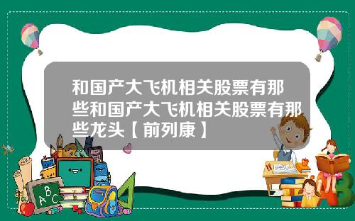 和国产大飞机相关股票有那些和国产大飞机相关股票有那些龙头【前列康】