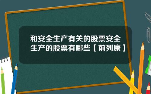 和安全生产有关的股票安全生产的股票有哪些【前列康】