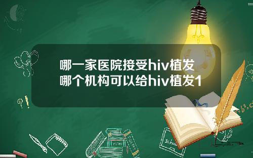 哪一家医院接受hiv植发哪个机构可以给hiv植发1