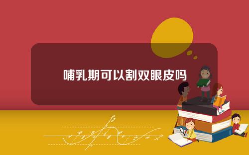 哺乳期可以割双眼皮吗