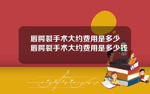 唇腭裂手术大约费用是多少唇腭裂手术大约费用是多少钱