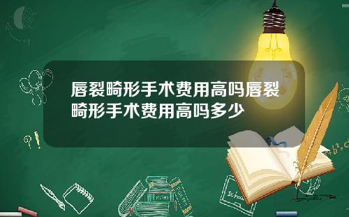 唇裂畸形手术费用高吗唇裂畸形手术费用高吗多少