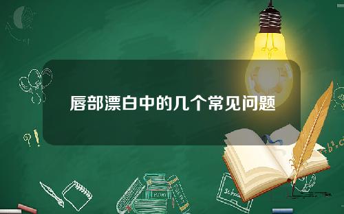 唇部漂白中的几个常见问题