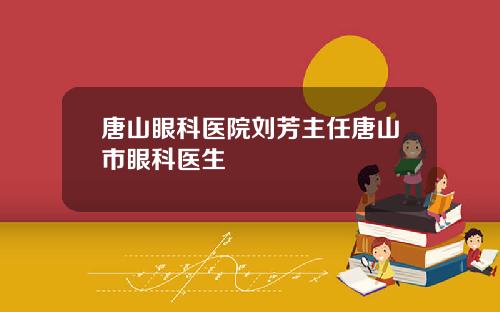 唐山眼科医院刘芳主任唐山市眼科医生