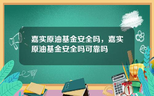 嘉实原油基金安全吗，嘉实原油基金安全吗可靠吗