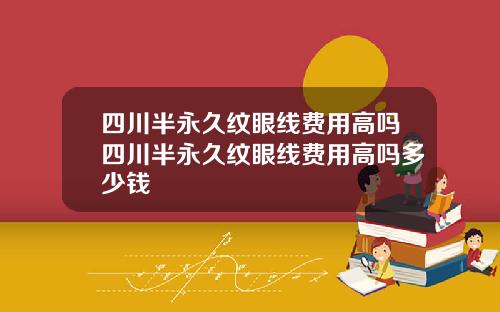 四川半永久纹眼线费用高吗四川半永久纹眼线费用高吗多少钱