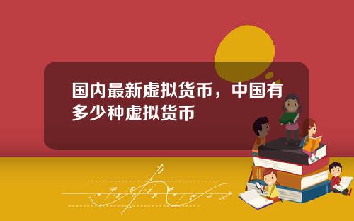 国内最新虚拟货币，中国有多少种虚拟货币