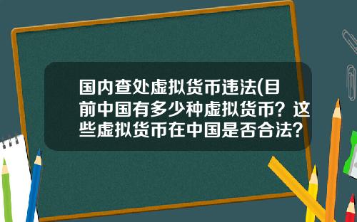 国内查处虚拟货币违法(目前中国有多少种虚拟货币？这些虚拟货币在中国是否合法？)