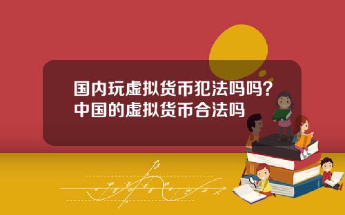 国内玩虚拟货币犯法吗吗？中国的虚拟货币合法吗