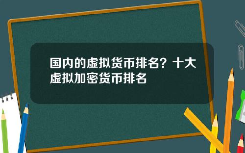 国内的虚拟货币排名？十大虚拟加密货币排名